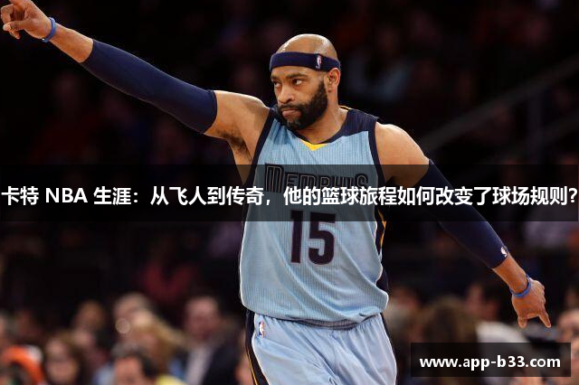 卡特 NBA 生涯：从飞人到传奇，他的篮球旅程如何改变了球场规则？