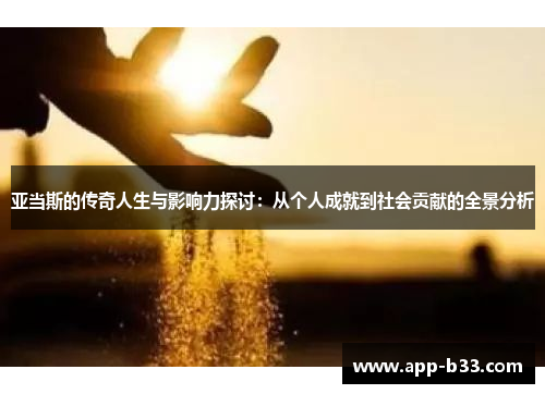 亚当斯的传奇人生与影响力探讨：从个人成就到社会贡献的全景分析